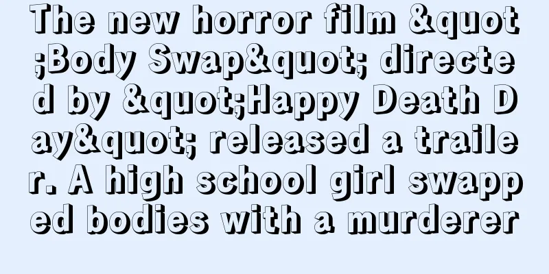 The new horror film "Body Swap" directed by "Happy Death Day" released a trailer. A high school girl swapped bodies with a murderer