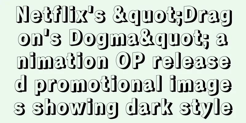 Netflix's "Dragon's Dogma" animation OP released promotional images showing dark style