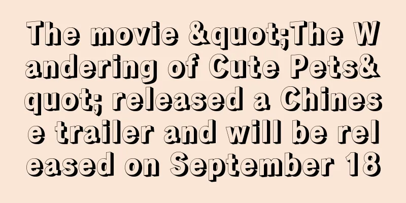 The movie "The Wandering of Cute Pets" released a Chinese trailer and will be released on September 18