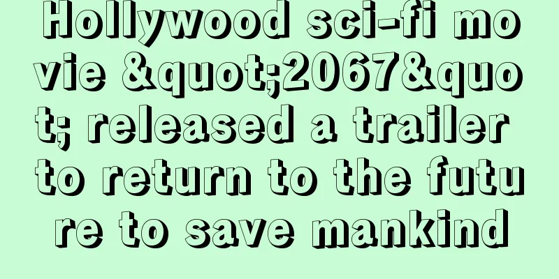 Hollywood sci-fi movie "2067" released a trailer to return to the future to save mankind