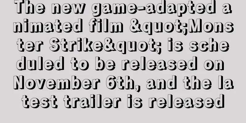 The new game-adapted animated film "Monster Strike" is scheduled to be released on November 6th, and the latest trailer is released