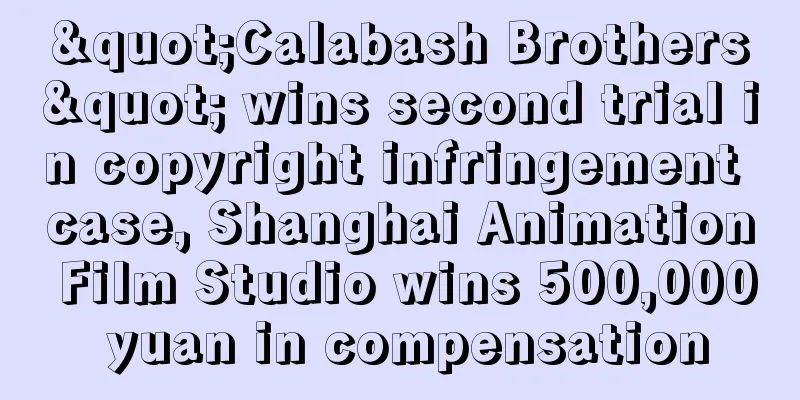 "Calabash Brothers" wins second trial in copyright infringement case, Shanghai Animation Film Studio wins 500,000 yuan in compensation