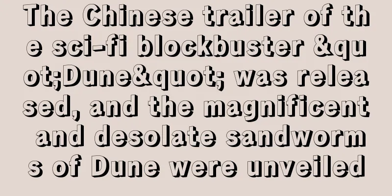 The Chinese trailer of the sci-fi blockbuster "Dune" was released, and the magnificent and desolate sandworms of Dune were unveiled