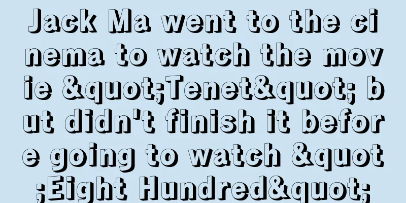 Jack Ma went to the cinema to watch the movie "Tenet" but didn't finish it before going to watch "Eight Hundred"