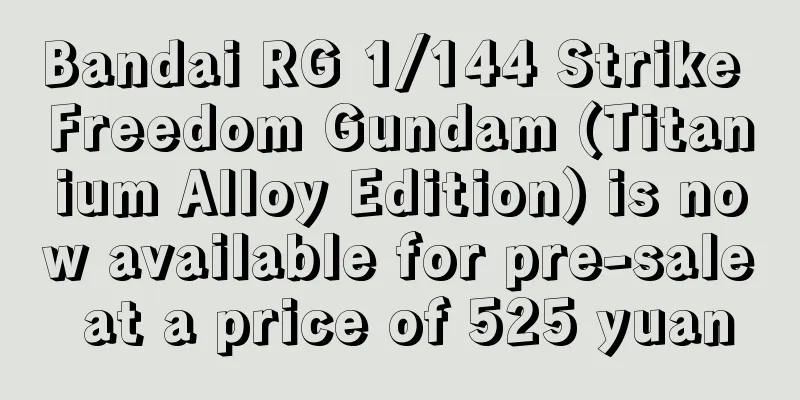 Bandai RG 1/144 Strike Freedom Gundam (Titanium Alloy Edition) is now available for pre-sale at a price of 525 yuan