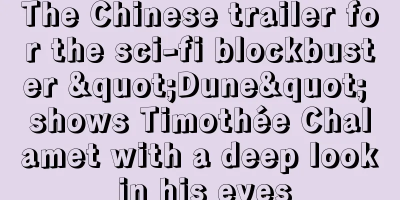 The Chinese trailer for the sci-fi blockbuster "Dune" shows Timothée Chalamet with a deep look in his eyes