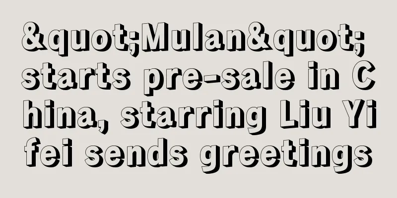 "Mulan" starts pre-sale in China, starring Liu Yifei sends greetings