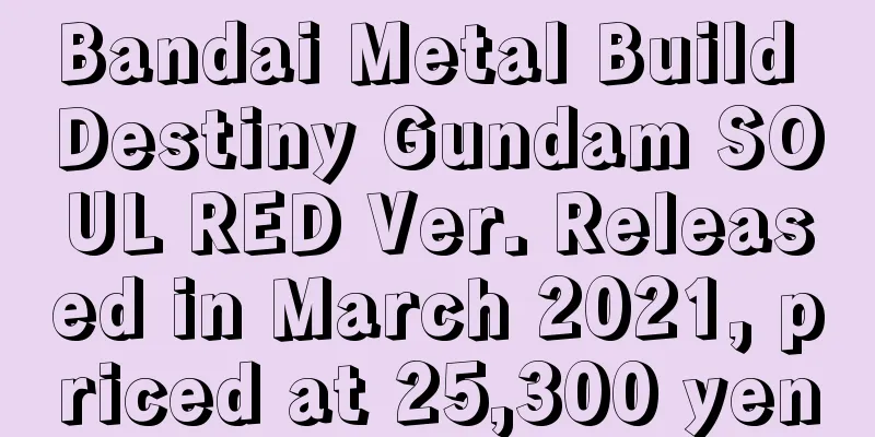 Bandai Metal Build Destiny Gundam SOUL RED Ver. Released in March 2021, priced at 25,300 yen