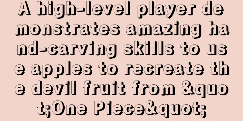 A high-level player demonstrates amazing hand-carving skills to use apples to recreate the devil fruit from "One Piece"