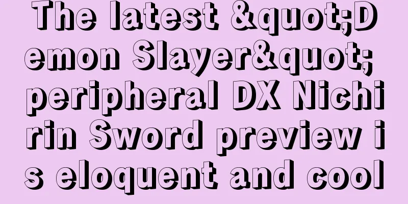The latest "Demon Slayer" peripheral DX Nichirin Sword preview is eloquent and cool