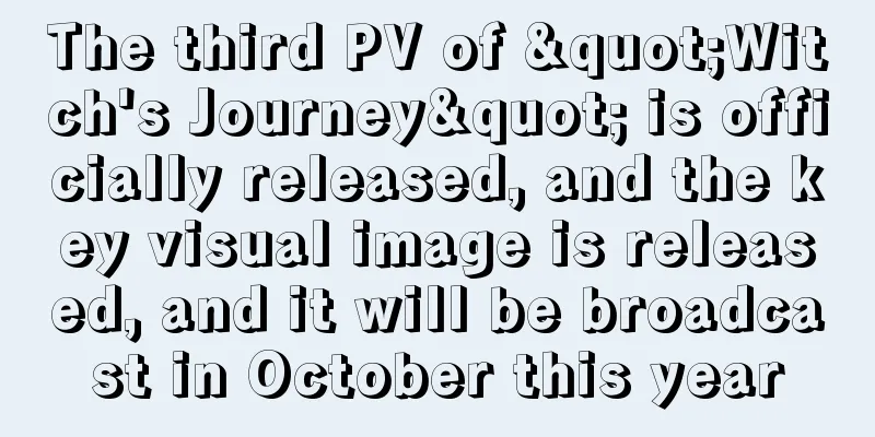 The third PV of "Witch's Journey" is officially released, and the key visual image is released, and it will be broadcast in October this year