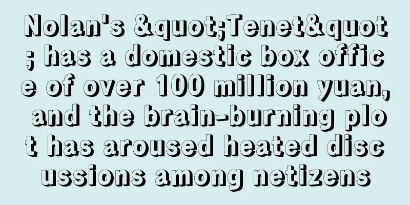 Nolan's "Tenet" has a domestic box office of over 100 million yuan, and the brain-burning plot has aroused heated discussions among netizens
