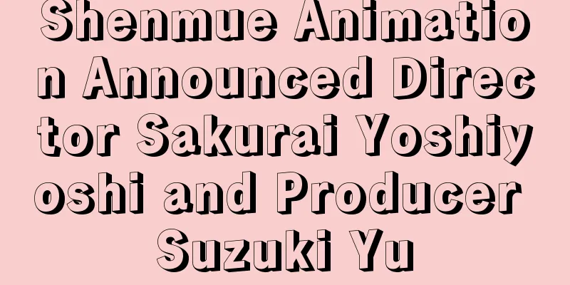 Shenmue Animation Announced Director Sakurai Yoshiyoshi and Producer Suzuki Yu
