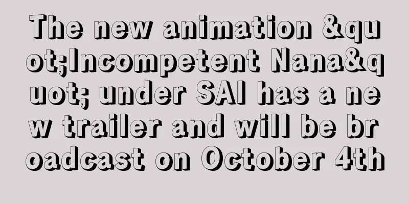 The new animation "Incompetent Nana" under SAI has a new trailer and will be broadcast on October 4th