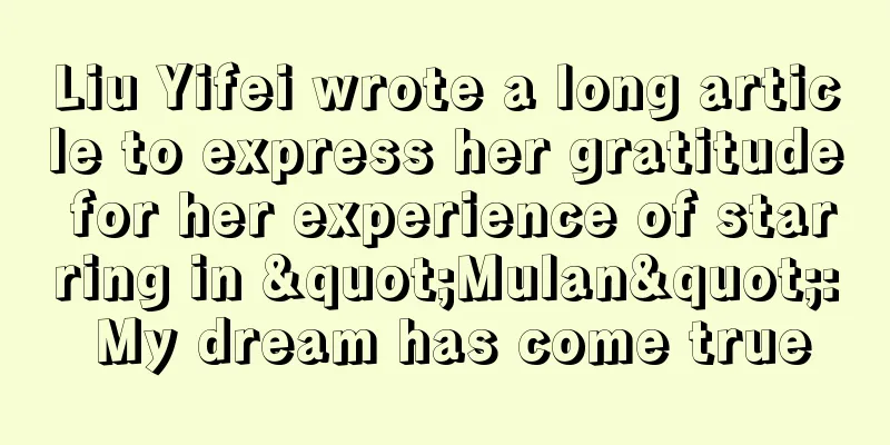 Liu Yifei wrote a long article to express her gratitude for her experience of starring in "Mulan": My dream has come true