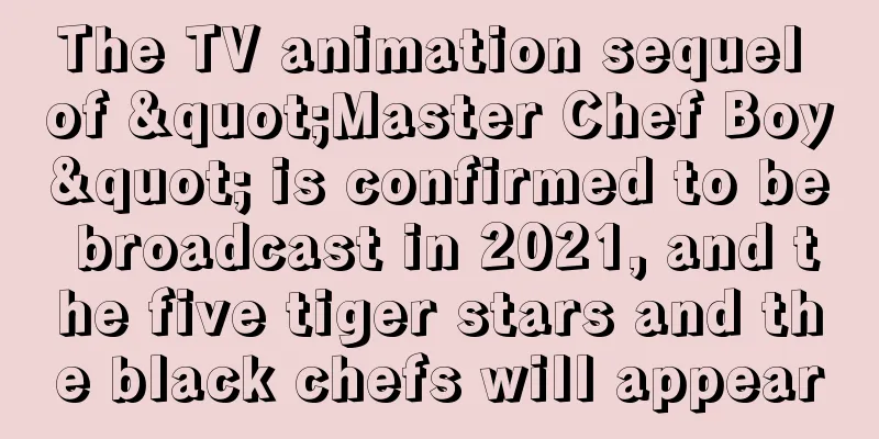The TV animation sequel of "Master Chef Boy" is confirmed to be broadcast in 2021, and the five tiger stars and the black chefs will appear