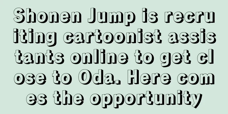 Shonen Jump is recruiting cartoonist assistants online to get close to Oda. Here comes the opportunity