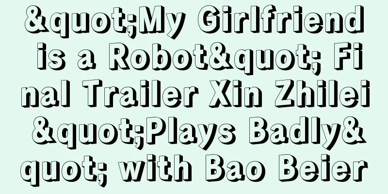 "My Girlfriend is a Robot" Final Trailer Xin Zhilei "Plays Badly" with Bao Beier