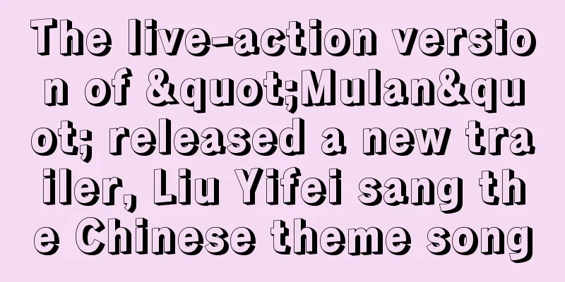 The live-action version of "Mulan" released a new trailer, Liu Yifei sang the Chinese theme song