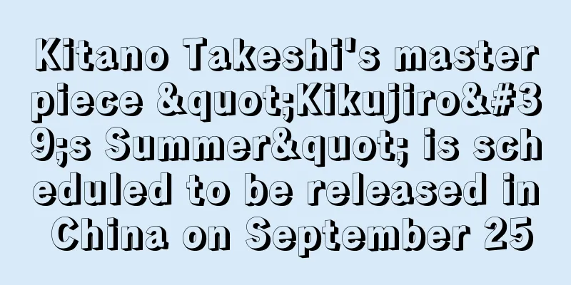 Kitano Takeshi's masterpiece "Kikujiro's Summer" is scheduled to be released in China on September 25