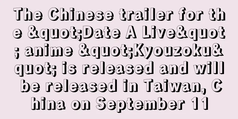 The Chinese trailer for the "Date A Live" anime "Kyouzoku" is released and will be released in Taiwan, China on September 11