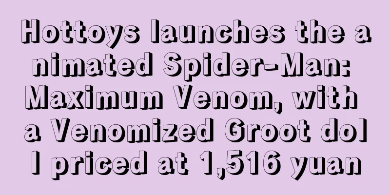 Hottoys launches the animated Spider-Man: Maximum Venom, with a Venomized Groot doll priced at 1,516 yuan