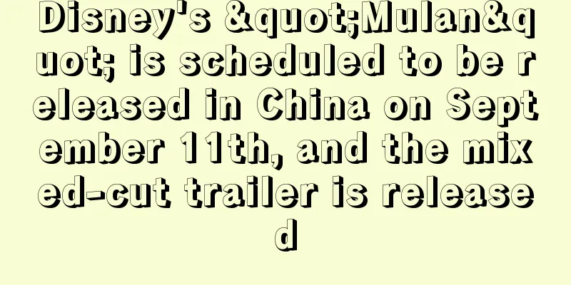 Disney's "Mulan" is scheduled to be released in China on September 11th, and the mixed-cut trailer is released