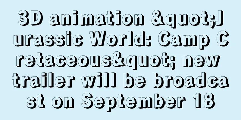 3D animation "Jurassic World: Camp Cretaceous" new trailer will be broadcast on September 18