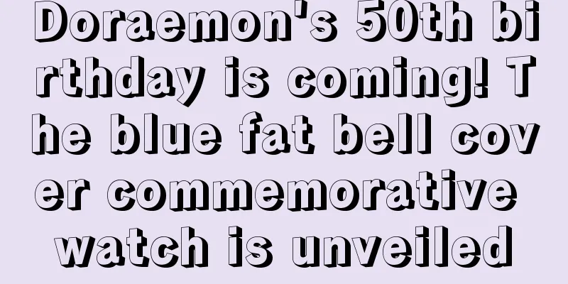 Doraemon's 50th birthday is coming! The blue fat bell cover commemorative watch is unveiled