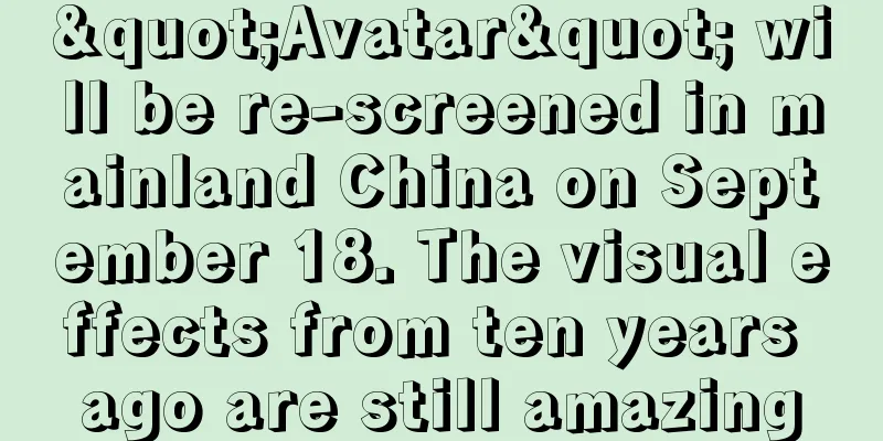 "Avatar" will be re-screened in mainland China on September 18. The visual effects from ten years ago are still amazing
