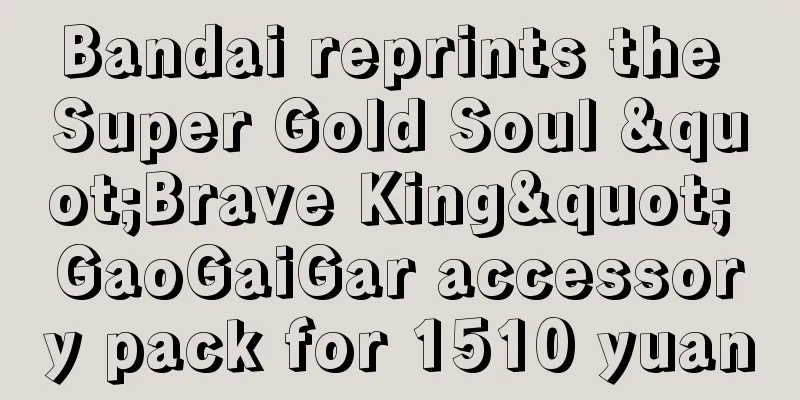 Bandai reprints the Super Gold Soul "Brave King" GaoGaiGar accessory pack for 1510 yuan