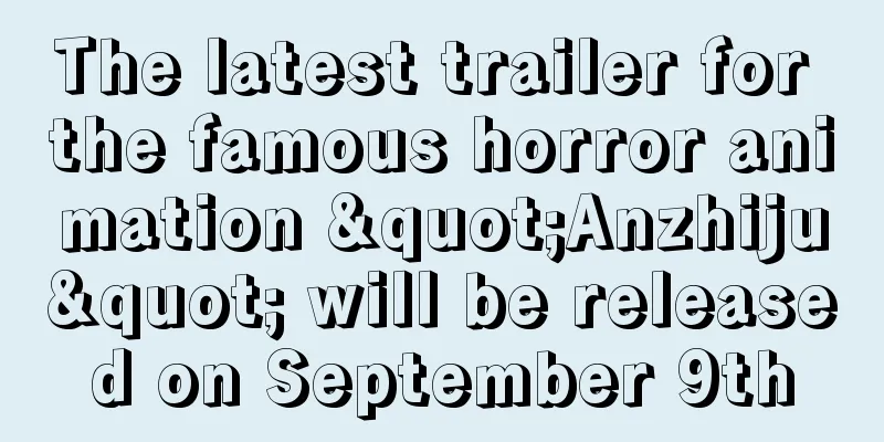 The latest trailer for the famous horror animation "Anzhiju" will be released on September 9th