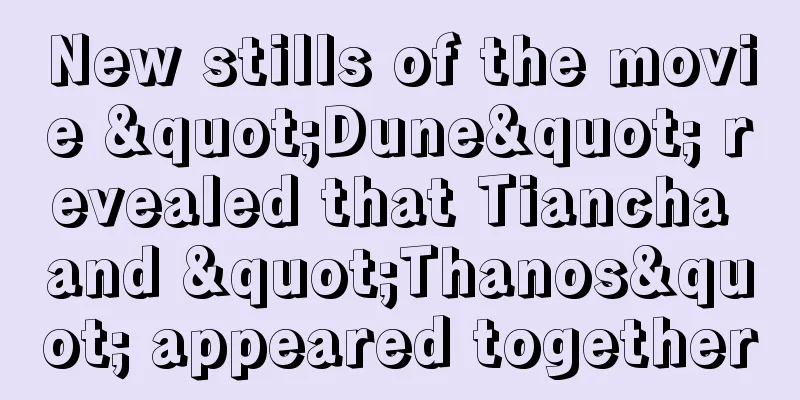 New stills of the movie "Dune" revealed that Tiancha and "Thanos" appeared together