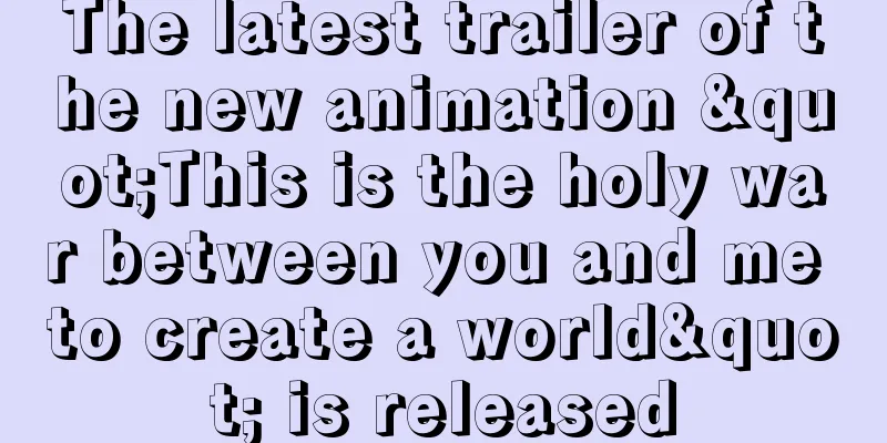 The latest trailer of the new animation "This is the holy war between you and me to create a world" is released