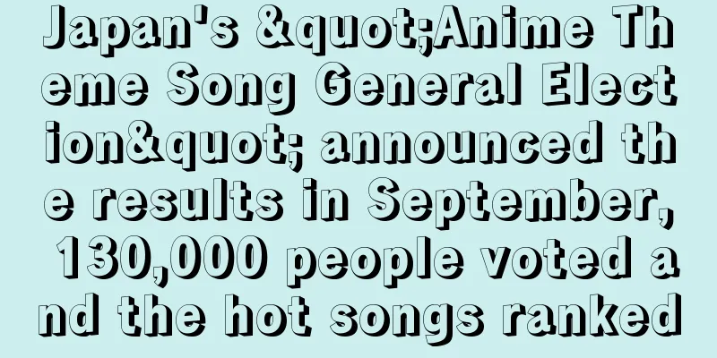 Japan's "Anime Theme Song General Election" announced the results in September, 130,000 people voted and the hot songs ranked
