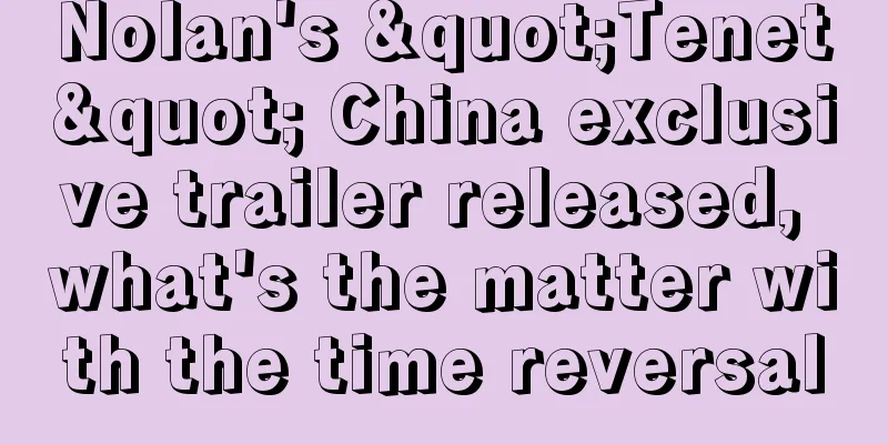 Nolan's "Tenet" China exclusive trailer released, what's the matter with the time reversal