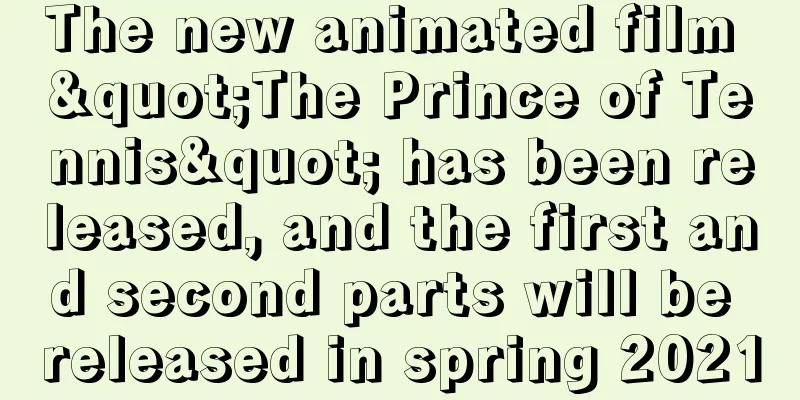 The new animated film "The Prince of Tennis" has been released, and the first and second parts will be released in spring 2021
