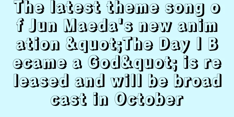 The latest theme song of Jun Maeda's new animation "The Day I Became a God" is released and will be broadcast in October