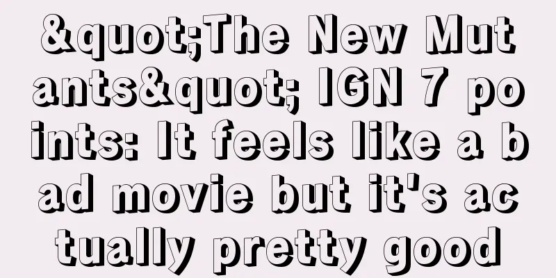 "The New Mutants" IGN 7 points: It feels like a bad movie but it's actually pretty good