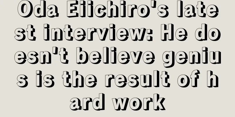 Oda Eiichiro's latest interview: He doesn't believe genius is the result of hard work