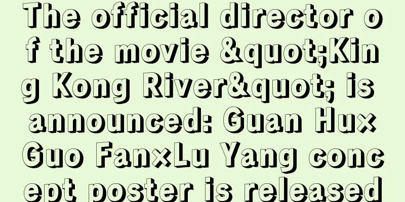 The official director of the movie "King Kong River" is announced: Guan Hu×Guo Fan×Lu Yang concept poster is released