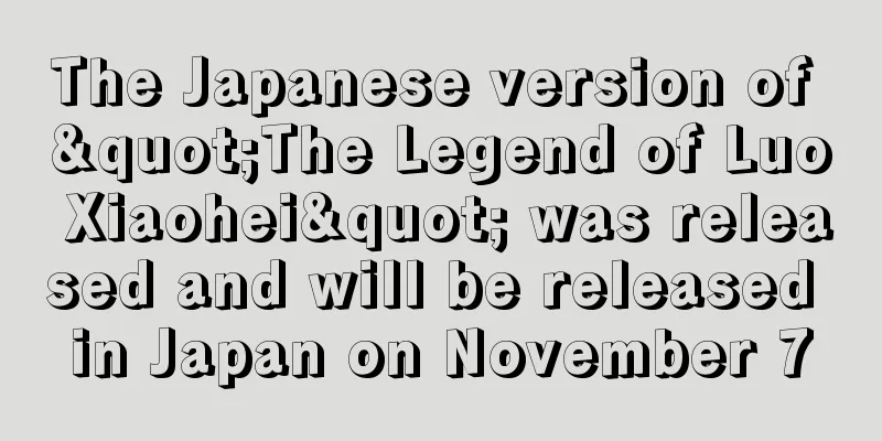 The Japanese version of "The Legend of Luo Xiaohei" was released and will be released in Japan on November 7