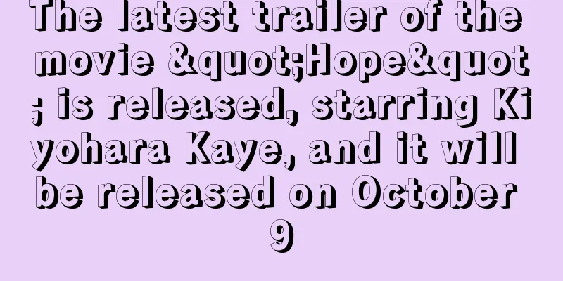 The latest trailer of the movie "Hope" is released, starring Kiyohara Kaye, and it will be released on October 9