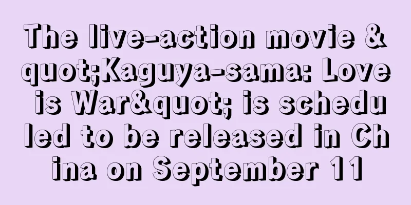 The live-action movie "Kaguya-sama: Love is War" is scheduled to be released in China on September 11