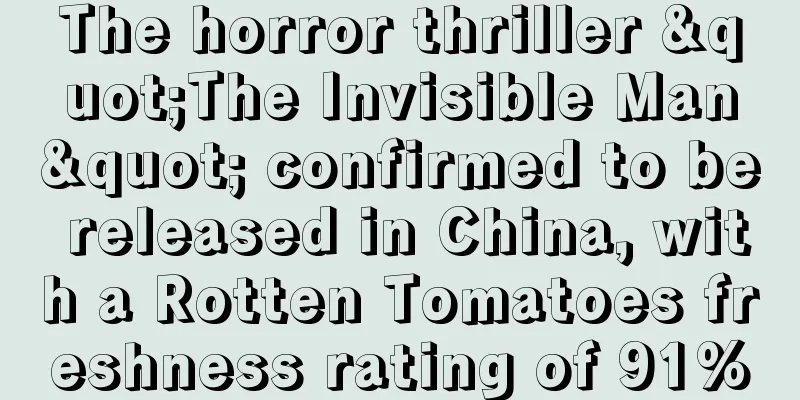 The horror thriller "The Invisible Man" confirmed to be released in China, with a Rotten Tomatoes freshness rating of 91%