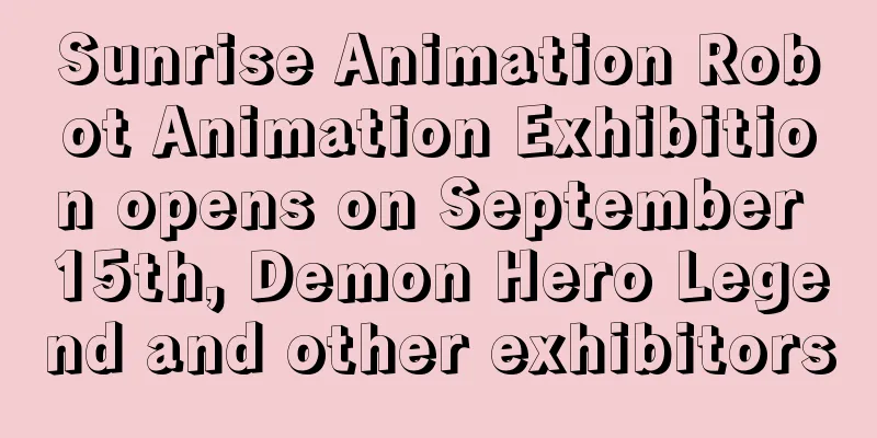 Sunrise Animation Robot Animation Exhibition opens on September 15th, Demon Hero Legend and other exhibitors