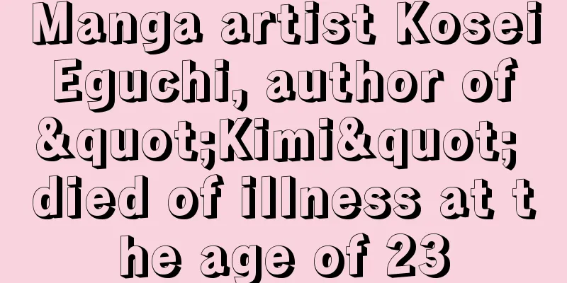 Manga artist Kosei Eguchi, author of "Kimi" died of illness at the age of 23