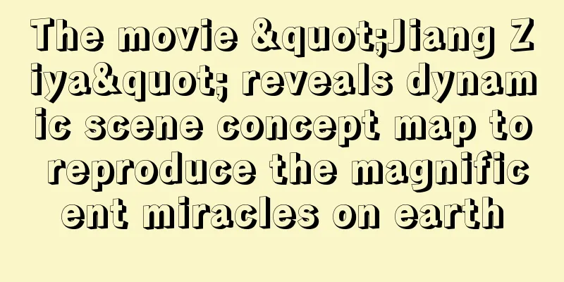 The movie "Jiang Ziya" reveals dynamic scene concept map to reproduce the magnificent miracles on earth