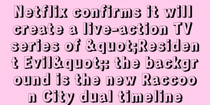 Netflix confirms it will create a live-action TV series of "Resident Evil": the background is the new Raccoon City dual timeline