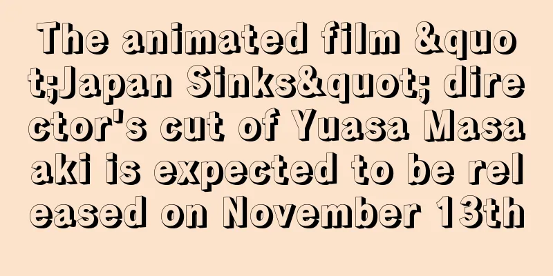 The animated film "Japan Sinks" director's cut of Yuasa Masaaki is expected to be released on November 13th